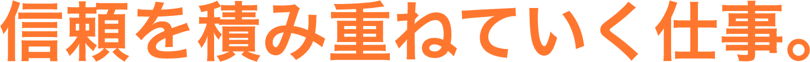 信頼を積み重ねていく仕事。