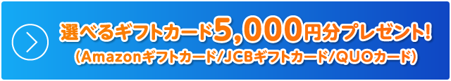 選べるギフトカード5,000円分プレゼント!