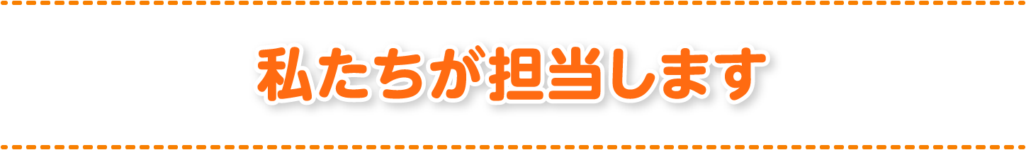 私たちが担当します